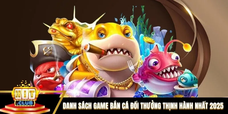 Danh sách game bắn cá đổi thưởng thịnh hành nhất 2025 Danh sách game bắn cá đổi thưởng thịnh hành nhất 2025