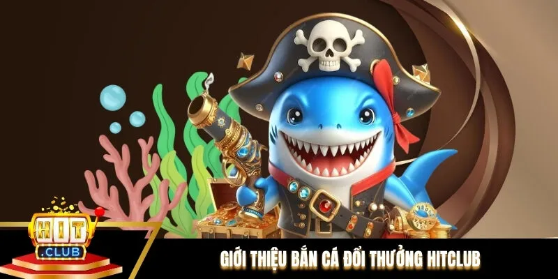 Giới thiệu bắn cá đổi thưởng Hitclub Giới thiệu bắn cá đổi thưởng Hitclub