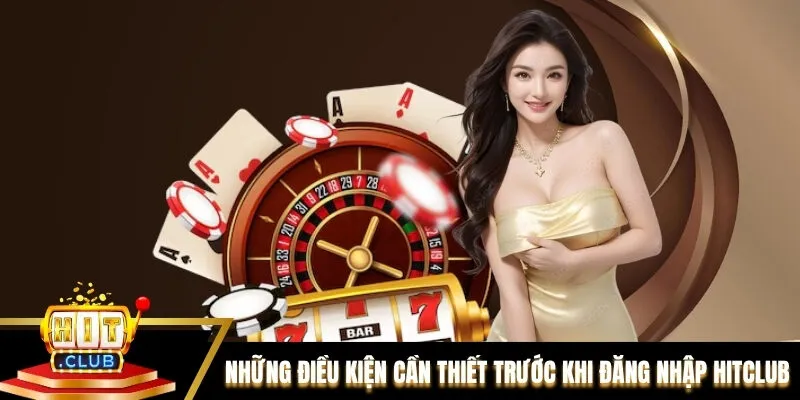 Những điều kiện cần thiết trước khi đăng nhập Hitclub Những điều kiện cần thiết trước khi đăng nhập Hitclub
