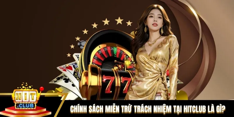 Tổng quan về chính sách miễn trừ trách nhiệm tại Hitclub là gì? Tổng quan về chính sách miễn trừ trách nhiệm tại Hitclub là gì?